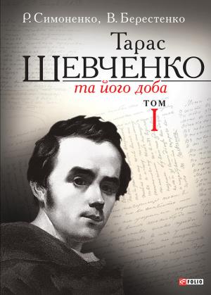 Обложка книги «Тарас Шевченко та його доба. Том 1» — Рем Симоненко, Віктор Берестенко
