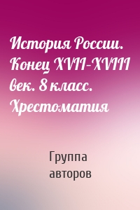 История России. Конец XVII–XVIII век. 8 класс. Хрестоматия