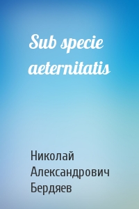 Николай Бердяев - Sub specie aeternitatis