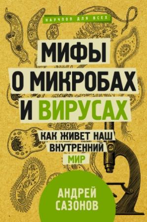 Обложка книги «Мифы о микробах и вирусах. Как живет наш внутренний мир» — Андрей Сазонов