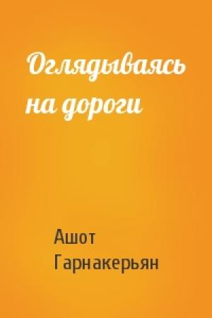 Обложка книги «Оглядываясь на дороги» — Ашот Гарнакерьян