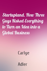 Startupland. How Three Guys Risked Everything to Turn an Idea into a Global Business