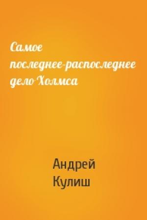 Обложка книги «Самое последнее-распоследнее дело Холмса» — Андрей Кулиш