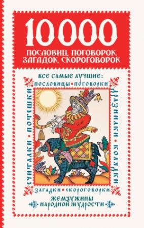 Обложка книги «10 000 пословиц, поговорок, загадок, скороговорок: жемчужины народной мудрости» — Ирина Зарахович, Галина Тубельская, Анжела Лебедева, Елена Новикова