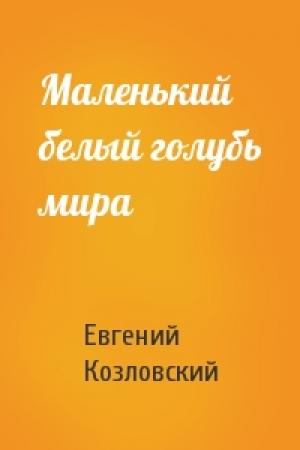 Обложка книги «Маленький белый голубь мира» — Евгений Козловский