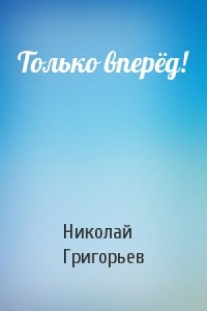 Обложка книги «Только вперёд!» — Николай Григорьев