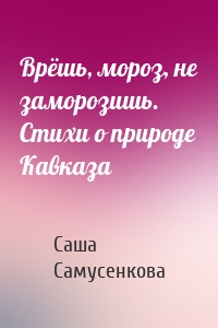 Врёшь, мороз, не заморозишь. Стихи о природе Кавказа