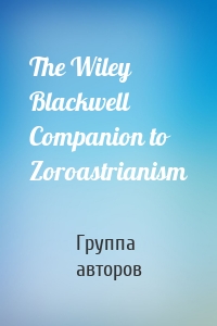 The Wiley Blackwell Companion to Zoroastrianism