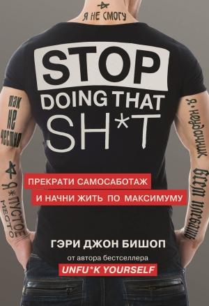 Обложка книги «Stop doing that sh*t. Прекрати самосаботаж и начни жить по максимуму» — Гэри Джон Бишоп