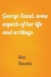 George Sand, some aspects of her life and writings