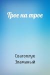 Сватоплук Зламаный - Трое на трое