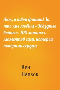 Люк, я твой фанат! За что мы любим «Звёздные войны». 100 эпичных моментов саги, которые покорили сердца