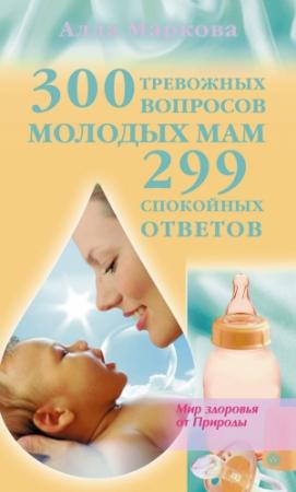 Обложка книги «300 тревожных вопросов молодых мам и 299 спокойных ответов» — Алла Маркова