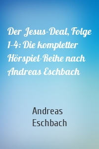 Der Jesus-Deal, Folge 1-4: Die kompletter Hörspiel-Reihe nach Andreas Eschbach