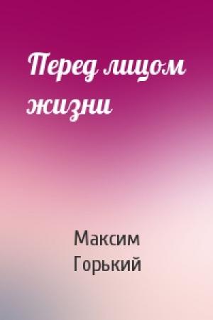 Обложка книги «Перед лицом жизни» — Максим Горький