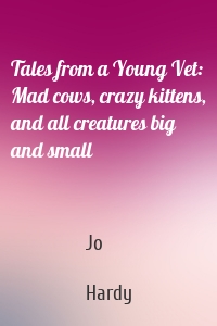 Tales from a Young Vet: Mad cows, crazy kittens, and all creatures big and small