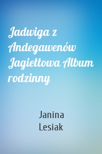 Jadwiga z Andegawenów Jagiełłowa Album rodzinny
