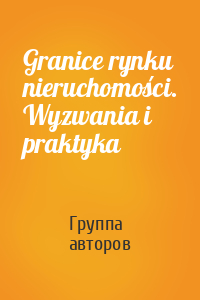 Granice rynku nieruchomości. Wyzwania i praktyka