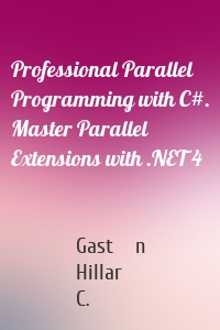 Professional Parallel Programming with C#. Master Parallel Extensions with .NET 4