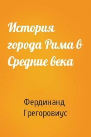 Обложка книги «История города Рима в Средние века» — Фердинанд Грегоровиус