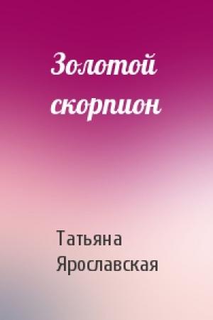 Обложка книги «Золотой скорпион» — Татьяна Ярославская