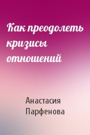Обложка книги «Как преодолеть кризисы отношений» — Анастасия Парфенова