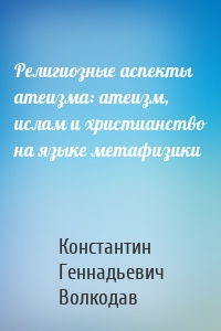 Религиозные аспекты атеизма: атеизм, ислам и христианство на языке метафизики