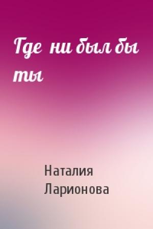 Обложка книги «Где  ни был бы ты» — Наталия Ларионова