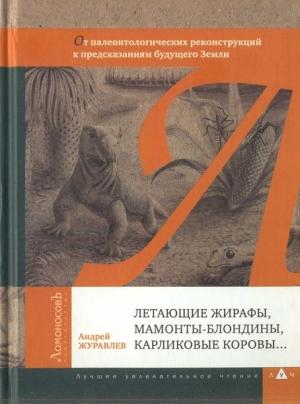 Обложка книги «Летающие жирафы, мамонты-блондины, карликовые коровы... От палеонтологических реконструкций к предсказаниям будущего Земли» — Андрей Журавлёв