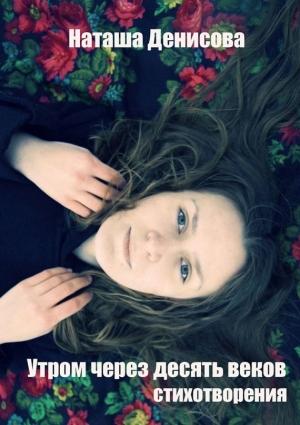 Обложка книги «Утром через десять веков» — Наташа Денисова