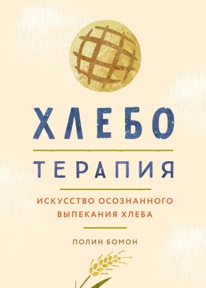 Обложка книги «Хлеботерапия. Искусство осознанного выпекания хлеба» — Полин Бомон
