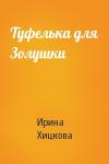 Ирина Хицкова - Туфелька для Золушки