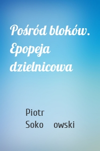 Pośród bloków. Epopeja dzielnicowa