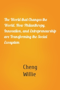 The World that Changes the World. How Philanthropy, Innovation, and Entrepreneurship are Transforming the Social Ecosystem