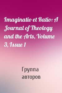 Imaginatio et Ratio: A Journal of Theology and the Arts, Volume 3, Issue 1