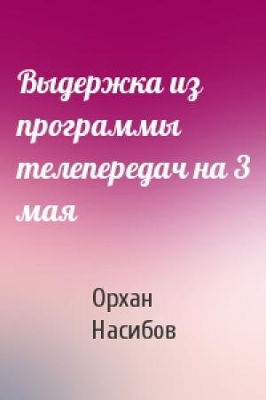 Обложка книги «Выдержка из программы телепередач на 3 мая» — Орхан Насибов