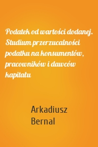 Podatek od wartości dodanej. Studium przerzucalności podatku na konsumentów, pracowników i dawców kapitału