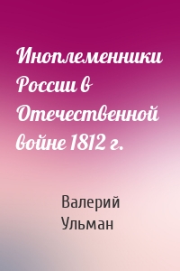 Иноплеменники России в Отечественной войне 1812 г.