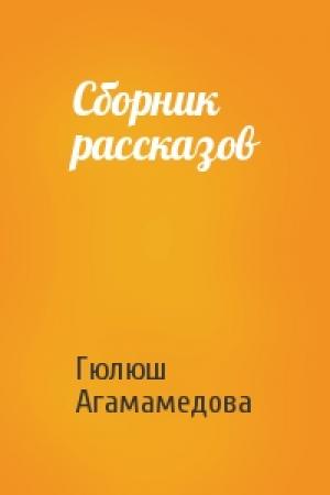 Обложка книги «Сборник рассказов» — Гюлюш Агамамедова