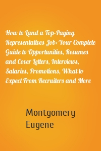 How to Land a Top-Paying Representatives Job: Your Complete Guide to Opportunities, Resumes and Cover Letters, Interviews, Salaries, Promotions, What to Expect From Recruiters and More