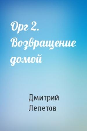 Обложка книги «Орг 2. Возвращение домой» — Дмитрий Лепетов
