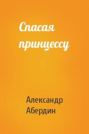 Обложка книги «Спасая принцессу» — Александр Абердин