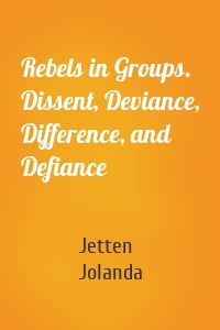 Rebels in Groups. Dissent, Deviance, Difference, and Defiance