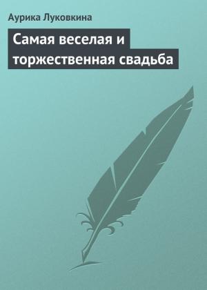 Обложка книги «Самая веселая и торжественная свадьба» — Аурика Луковкина