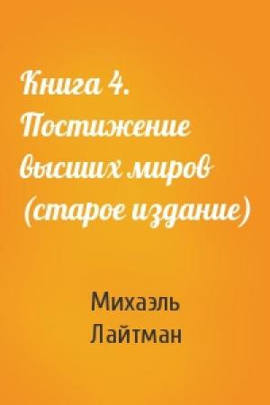 Обложка книги «Книга 4. Постижение высших миров (старое издание)» — Михаэль Лайтман
