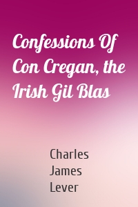 Confessions Of Con Cregan, the Irish Gil Blas