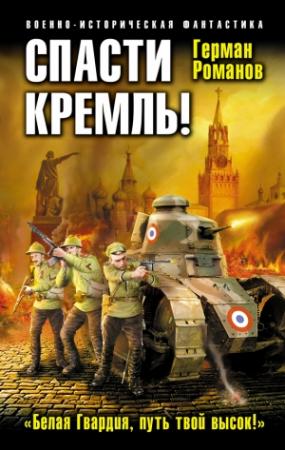 Обложка книги «Спасти Кремль! «Белая Гвардия, путь твой высок!»» — Герман Романов