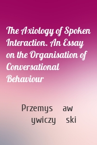 The Axiology of Spoken Interaction. An Essay on the Organisation of Conversational Behaviour