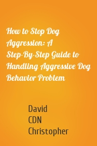 How to Stop Dog Aggression: A Step-By-Step Guide to Handling Aggressive Dog Behavior Problem