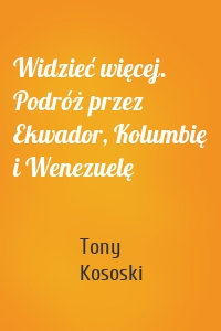 Widzieć więcej. Podróż przez Ekwador, Kolumbię i Wenezuelę